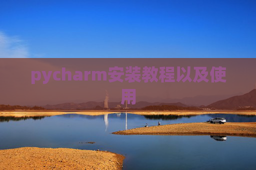 pycharm安装教程以及使用 pycharm安装教程以及使用